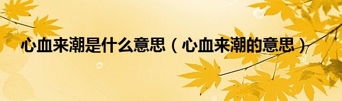 心血來潮是什么意思（心血來潮的意思）