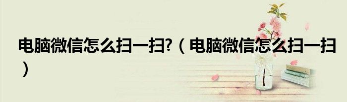 電腦微信怎么掃一掃?（電腦微信怎么掃一掃）