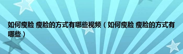 如何瘦臉 瘦臉的方式有哪些視頻（如何瘦臉 瘦臉的方式有哪些）