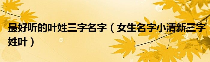 最好聽(tīng)的葉姓三字名字（女生名字小清新三字姓葉）