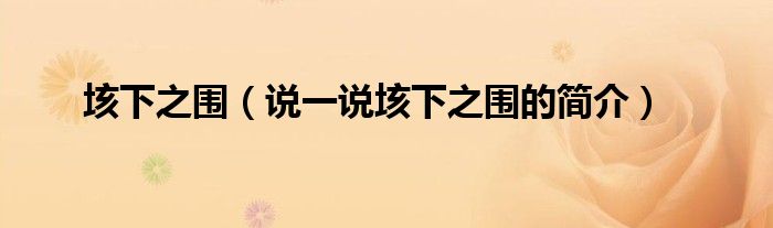 垓下之圍（說(shuō)一說(shuō)垓下之圍的簡(jiǎn)介）