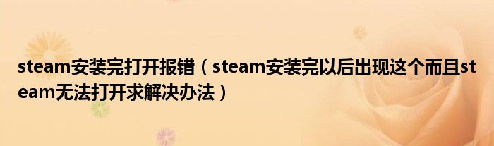 steam安裝完打開報錯（steam安裝完以后出現(xiàn)這個而且steam無法打開求解決辦法）