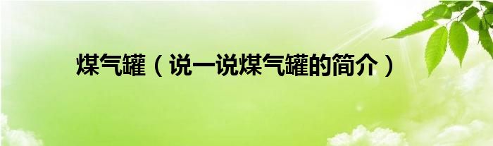 煤氣罐（說一說煤氣罐的簡介）