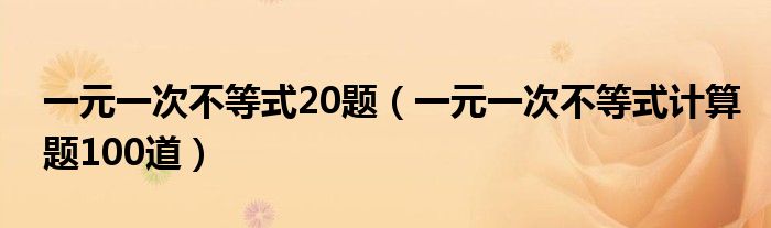 一元一次不等式20題（一元一次不等式計(jì)算題100道）