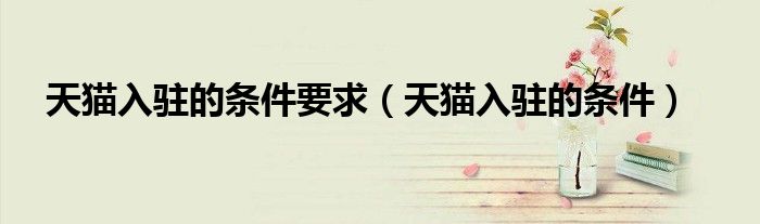 天貓入駐的條件要求（天貓入駐的條件）