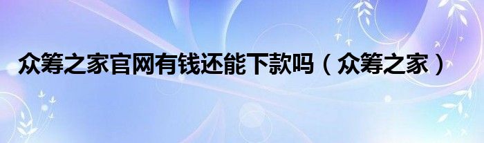 眾籌之家官網(wǎng)有錢還能下款嗎（眾籌之家）