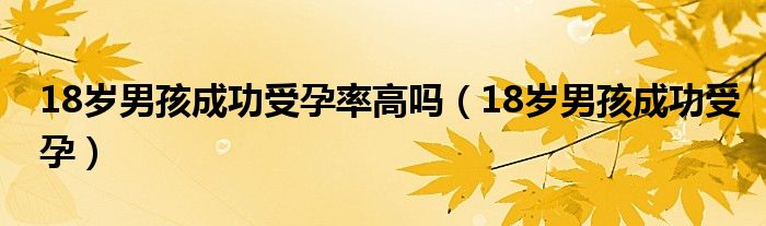 18歲男孩成功受孕率高嗎（18歲男孩成功受孕）