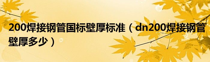 200焊接鋼管國標(biāo)壁厚標(biāo)準(zhǔn)（dn200焊接鋼管壁厚多少）