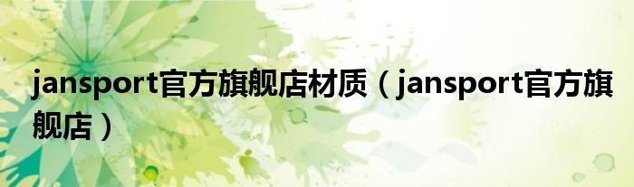 jansport官方旗艦店材質(zhì)（jansport官方旗艦店）