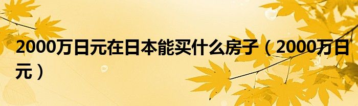 2000萬日元在日本能買什么房子（2000萬日元）