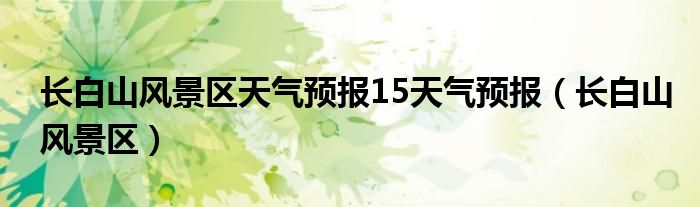 長(zhǎng)白山風(fēng)景區(qū)天氣預(yù)報(bào)15天氣預(yù)報(bào)（長(zhǎng)白山風(fēng)景區(qū)）