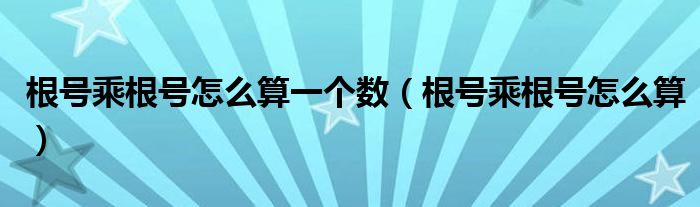 根號(hào)乘根號(hào)怎么算一個(gè)數(shù)（根號(hào)乘根號(hào)怎么算）