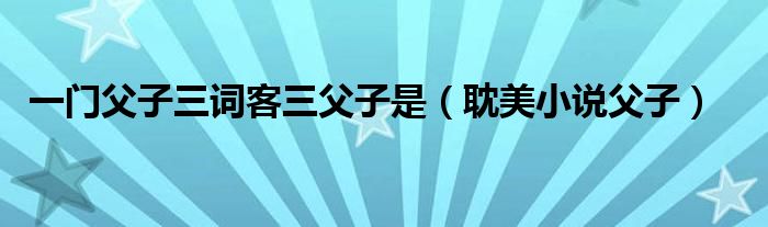 一門父子三詞客三父子是（耽美小說父子）