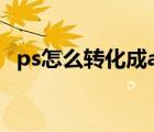 ps怎么轉(zhuǎn)化成ai矢量（ps怎么轉(zhuǎn)ai矢量圖）
