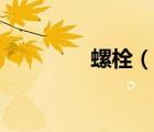 螺栓（說一說螺栓的簡介）