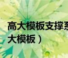 高大模板支撐系統(tǒng)應(yīng)優(yōu)先選用技術(shù)成熟的（高大模板）