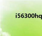 i56300hq什么級(jí)別（i56300hq）