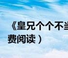 《皇兄個(gè)個(gè)不當(dāng)人》（皇兄個(gè)個(gè)狠狂野全文免費(fèi)閱讀）