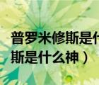 普羅米修斯是什么神話中的什么神（普羅米修斯是什么神）