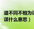 道不同不相為謀什么意思的道（道不同不相為謀什么意思）