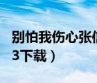 別怕我傷心張信哲mp3下載（別怕我傷心mp3下載）