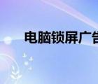 電腦鎖屏廣告怎么徹底關(guān)掉（電腦鎖）