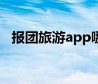 報團旅游app哪個好（跟團游哪個網(wǎng)站好）