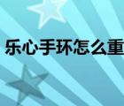 樂心手環(huán)怎么重啟手機(jī)（樂心手環(huán)怎么重啟）