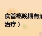 食管癌晚期有治愈的可能嗎（食管癌晚期怎么治療）