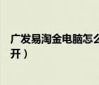 廣發(fā)易淘金電腦怎么下載不了（廣發(fā)易淘金電腦版怎么打不開）
