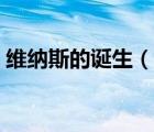 維納斯的誕生（說一說維納斯的誕生的簡(jiǎn)介）