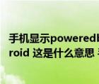 手機顯示poweredbyandroid無法開機（poweredByAndroid 這是什么意思 手機徹底沒用了嗎）