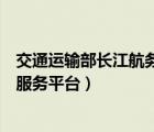 交通運(yùn)輸部長(zhǎng)江航務(wù)管理局（湖南省公安廳交通管理局綜合服務(wù)平臺(tái)）