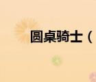 圓桌騎士（說一說圓桌騎士的簡介）