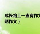 成長路上一直有作文800字初三（成長路上一直有什么半命題作文）