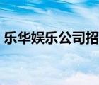 樂華娛樂公司招聘條件（樂華娛樂招人標準）