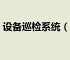 設(shè)備巡檢系統(tǒng)（說一說設(shè)備巡檢系統(tǒng)的簡介）