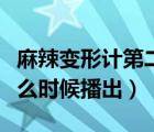 麻辣變形計(jì)第二部預(yù)告（麻辣變形計(jì)第二季什么時(shí)候播出）