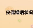 喪偶婚姻狀況怎么填（婚姻狀況怎么填）