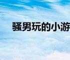 騷男玩的小游戲卡通（騷男玩的小游戲）