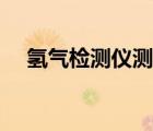 氫氣檢測儀測量范圍規(guī)定（氫氣檢測儀）