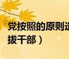 黨按照的原則選拔干部（黨按照什么的原則選拔干部）