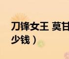 刀鋒女王 莫甘娜多少錢（刀鋒女王莫甘娜多少錢）