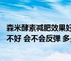 森米酵素減肥效果好嗎 一療程多少錢（森米酵素減肥效果好不好 會不會反彈 多少錢一療程）