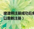 建造師注冊成功后多久可以注銷（建造師注銷后多長時間可以重新注冊）
