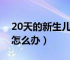 20天的新生兒拉肚子怎么辦（新生兒拉肚子怎么辦）