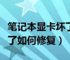 筆記本顯卡壞了怎么處理（筆記本電腦顯卡壞了如何修復(fù)）