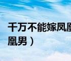 千萬不能嫁鳳凰男的原因（為什么不能嫁給鳳凰男）