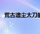 荒古遺塵太刀的背景故事（荒古遺塵太刀）