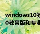 windows10教育版升級專業(yè)版（windows10教育版和專業(yè)版區(qū)別）
